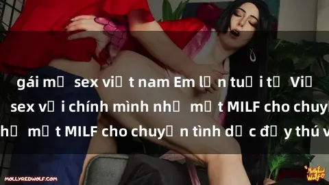gái mỹ sex việt nam Em lớn tuổi từ Việt Nam, tìm hiểu về sex với chính mình như một MILF cho chuyện tình dục đầy thú vị