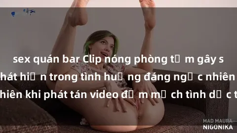 sex quán bar Clip nóng phòng tắm gây sốc: Cặp đôi bị phát hiện trong tình huống đáng ngạc nhiên khi phát tán video đẫm mạch tình dục trên mạng xã hội.