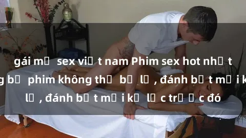 gái mỹ sex việt nam Phim sex hot nhất năm  Top những bộ phim không thể bỏ lỡ, đánh bật mọi kỷ lục trước đó