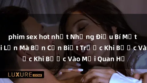phim sex hot nhất Những Điều Bí Mật Về Sex Người Lớn Mà Bạn Cần Biết Trước Khi Bước Vào Mối Quan Hệ