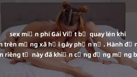 sex miễn phí Gái Việt bị quay lén khi tắm, clip lan truyền trên mạng xã hội gây phẫn nộ. Hành động vi phạm quyền riêng tư này đã khiến cộng đồng mạng bức xúc và đòi trừng phạt thật nghiêm khắc.