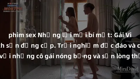 phim sex Những lời mời bí mật: Gái Việt làm tình ở khách sạn đẳng cấp. Trải nghiệm độc đáo và cuốn hút với những cô gái nóng bỏng và sẵn lòng thỏa mãn mọi nhu cầu của bạn.