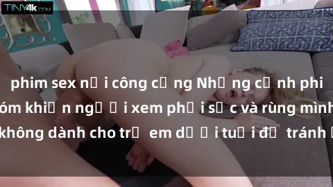 phim sex nơi công cộng Những cảnh phim sex bạo dâm nhóm khiến người xem phải sốc và rùng mình, không dành cho trẻ em dưới tuổi để tránh ảnh hưởng tiêu cực.