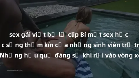 sex gái việt bị lộ clip Bí mật sex học sinh không che: Cuộc sống thầm kín của những sinh viên trẻ trên trường. Những hậu quả đáng sợ khi rơi vào vòng xoáy của tình dục từ tuổi mới lớn.