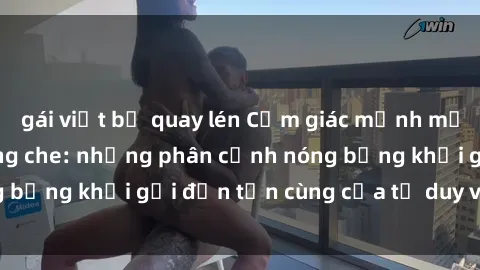 gái việt bị quay lén Cảm giác mạnh mẽ với sex BDSM không che: những phân cảnh nóng bỏng khơi gợi đến tận cùng của tư duy và cơ thể.