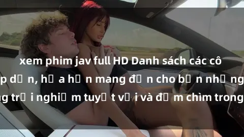 xem phim jav full HD Danh sách các cô gái gọi Việt Nam hấp dẫn, hứa hẹn mang đến cho bạn những trải nghiệm tuyệt vời và đắm chìm trong cảm xúc tuyệt vời.