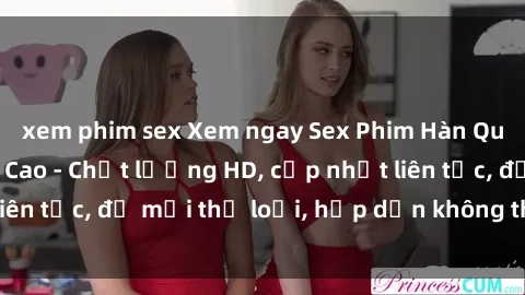 xem phim sex Xem ngay Sex Phim Hàn Quốc Vietsub Đỉnh Cao - Chất lượng HD, cập nhật liên tục, đủ mọi thể loại, hấp dẫn không thể bỏ qua!