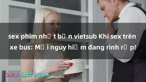 sex phim nhật bản vietsub Khi sex trên xe bus: Mối nguy hiểm đang rình rập!
