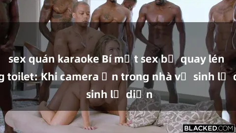 sex quán karaoke Bí mật sex bị quay lén trong toilet: Khi camera ẩn trong nhà vệ sinh lộ diện
