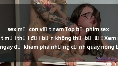 sex mẹ con việt nam Top bộ phim sex Hàn Quốc hot nhất mọi thời đại bạn không thể bỏ lỡ! Xem ngay để khám phá những cảnh quay nóng bỏng, đầy nghẹt thở!
