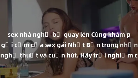 sex nhà nghỉ bị quay lén Cùng khám phá vẻ đẹp và sức gợi cảm của sex gái Nhật Bản trong những bộ phim đầy nghệ thuật và cuốn hút. Hãy trải nghiệm cảm xúc đầy mới mẻ và sống động từ những cảnh quay tin