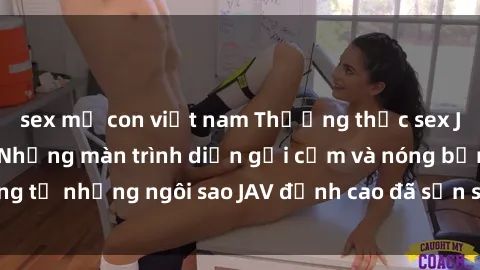 sex mẹ con việt nam Thưởng thức sex JAV idol miễn phí: Những màn trình diễn gợi cảm và nóng bỏng từ những ngôi sao JAV đỉnh cao đã sẵn sàng để bạn khám phá.