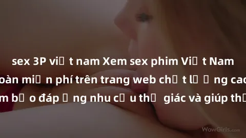 sex 3P việt nam Xem sex phim Việt Nam không che hoàn toàn miễn phí trên trang web chất lượng cao. Đảm bảo đáp ứng nhu cầu thị giác và giúp thỏa mãn mong muốn của bạn.