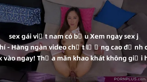 sex gái việt nam có bầu Xem ngay sex jav full HD miễn phí - Hàng ngàn video chất lượng cao đỉnh cao chỉ cần click vào ngay! Thỏa mãn khao khát không giới hạn, đón chờ những trải nghiệm mới lạ!