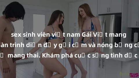 sex sinh viên việt nam Gái Việt mang bầu và làm tình: Màn trình diễn đầy gợi cảm và nóng bỏng của phụ nữ mang thai. Khám phá cuộc sống tình dục đầy hấp dẫn và mới lạ của họ!
