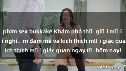 phim sex bukkake Khám phá thế giới mới của sex online: trải nghiệm đam mê và kích thích mọi giác quan ngay từ hôm nay!