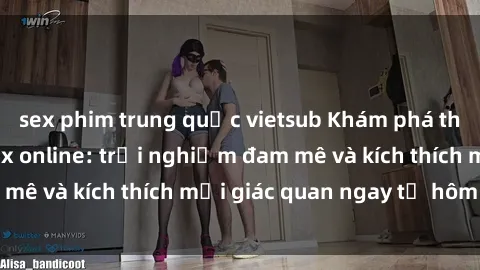 sex phim trung quốc vietsub Khám phá thế giới mới của sex online: trải nghiệm đam mê và kích thích mọi giác quan ngay từ hôm nay!