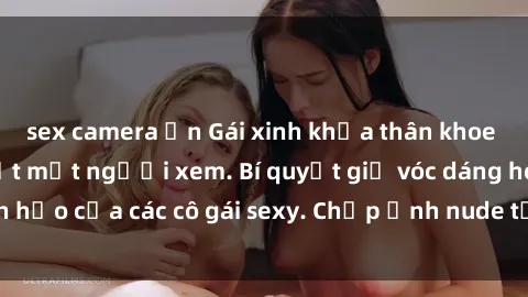 sex camera ẩn Gái xinh khỏa thân khoe dáng nóng bỏng đốt mắt người xem. Bí quyết giữ vóc dáng hoàn hảo của các cô gái sexy. Chụp ảnh nude tự tin không sợ lộ hàng.