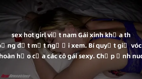 sex hot girl việt nam Gái xinh khỏa thân khoe dáng nóng bỏng đốt mắt người xem. Bí quyết giữ vóc dáng hoàn hảo của các cô gái sexy. Chụp ảnh nude tự tin không sợ lộ hàng.