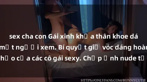 sex cha con Gái xinh khỏa thân khoe dáng nóng bỏng đốt mắt người xem. Bí quyết giữ vóc dáng hoàn hảo của các cô gái sexy. Chụp ảnh nude tự tin không sợ lộ hàng.