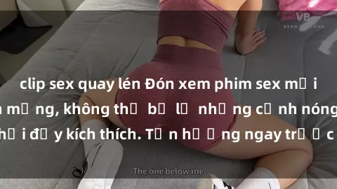 clip sex quay lén Đón xem phim sex mới nhất đang hot trên mạng, không thể bỏ lỡ những cảnh nóng hổi đầy kích thích. Tận hưởng ngay trước khi bị xoá chóng mặt!