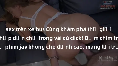 sex trên xe bus Cùng khám phá thế giới jav không che siêu hấp dẫn chỉ trong vài cú click! Đắm chìm trong những bộ phim jav không che đỉnh cao, mang lại trải nghiệm thú vị và đầy kích thích.