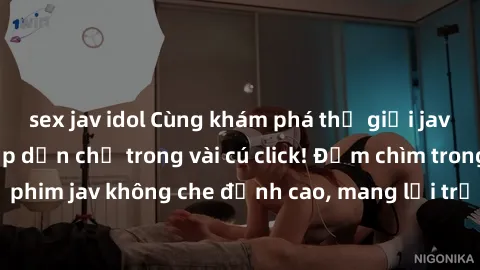 sex jav idol Cùng khám phá thế giới jav không che siêu hấp dẫn chỉ trong vài cú click! Đắm chìm trong những bộ phim jav không che đỉnh cao, mang lại trải nghiệm thú vị và đầy kích thích.