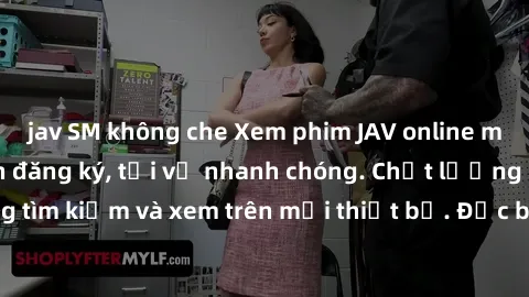 jav SM không che Xem phim JAV online miễn phí không cần đăng ký, tải về nhanh chóng. Chất lượng HD, dễ dàng tìm kiếm và xem trên mọi thiết bị. Đặc biệt, không quảng cáo làm phiền.