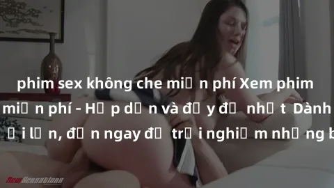 phim sex không che miễn phí Xem phim jav full HD online miễn phí - Hấp dẫn và đầy đủ nhất  Dành cho người lớn, đến ngay để trải nghiệm những bộ phim hấp dẫn và hấp dẫn.