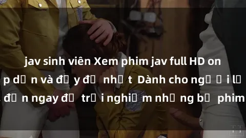 jav sinh viên Xem phim jav full HD online miễn phí - Hấp dẫn và đầy đủ nhất  Dành cho người lớn, đến ngay để trải nghiệm những bộ phim hấp dẫn và hấp dẫn.