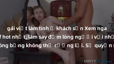 gái việt làm tình ở khách sạn Xem ngay bộ phim sex milf hot nhất, làm say đắm lòng người với những cảnh nóng bỏng không thể cưỡng lại. Sự quyến rũ của MILF sẽ khiến bạn mãnh liệt!