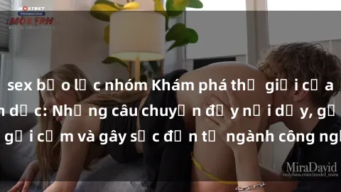 sex bạo lực nhóm Khám phá thế giới của phim sex nô lệ tình dục: Những câu chuyện đầy nổi dậy, gợi cảm và gây sốc đến từ ngành công nghiệp giải trí đen tối