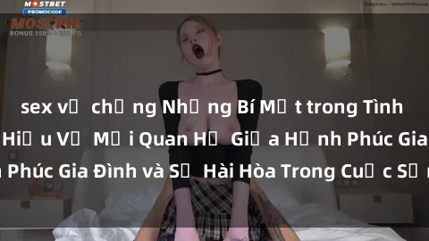 sex vợ chồng Những Bí Mật trong Tình Dục Gia Đình: Tìm Hiểu Về Mối Quan Hệ Giữa Hạnh Phúc Gia Đình và Sự Hài Hòa Trong Cuộc Sống Tình Dục