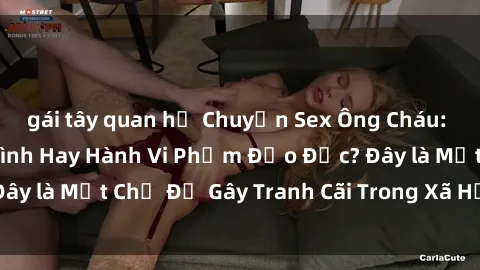 gái tây quan hệ Chuyện Sex Ông Cháu: Mối Quan Hệ Gia Đình Hay Hành Vi Phạm Đạo Đức? Đây là Một Chủ Đề Gây Tranh Cãi Trong Xã Hội Hiện Nay.