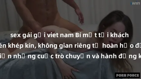 sex gái gọi viet nam Bí mật tại khách sạn: Phòng quay lén khép kín, không gian riêng tư hoàn hảo để thực hiện những cuộc trò chuyện và hành động không bị người khác phát hiện.
