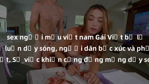 sex người mẫu việt nam Gái Việt bị lộ clip sex khiến dư luận dậy sóng, người dân bức xúc và phản đối gay gắt. Sự việc khiến cộng đồng mạng dậy sóng và yêu cầu xử lý nghiêm ngặt.