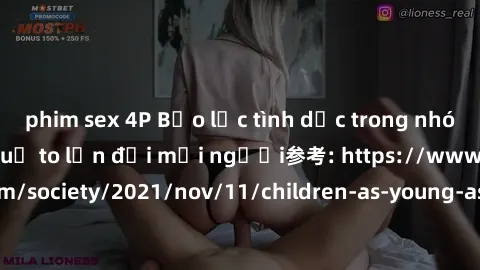 phim sex 4P Bạo lực tình dục trong nhóm: nguy cơ và hậu quả to lớn đối mọi người参考: https://www.theguardian.com/society/2021/nov/11/children-as-young-as-four-are-being-sexually-abused-by-groups-in-uk-