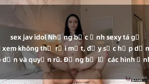 sex jav idol Những bức ảnh sexy tá gợi cảm khiến người xem không thể rời mắt, đầy sức hấp dẫn và quyến rũ. Đừng bỏ lỡ các hình ảnh nóng bỏng này!