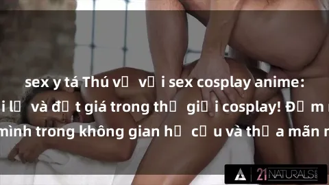 sex y tá Thú vị với sex cosplay anime: Trải nghiệm mới lạ và đắt giá trong thế giới cosplay! Đắm mình trong không gian hư cấu và thỏa mãn niềm đam mê của bạn!