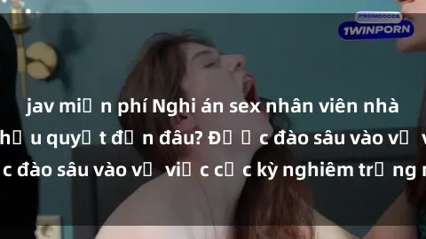 jav miễn phí Nghi án sex nhân viên nhà hàng: Hậu quả và hậu quyết đến đâu? Được đào sâu vào vụ việc cực kỳ nghiêm trọng này.