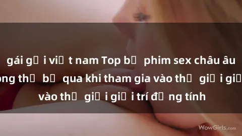 gái gọi việt nam Top bộ phim sex châu âu nổi tiếng không thể bỏ qua khi tham gia vào thế giới giải trí đồng tính