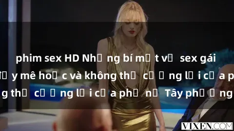 phim sex HD Những bí mật về sex gái Tây: Sự quyến rũ đầy mê hoặc và không thể cưỡng lại của phụ nữ Tây phương