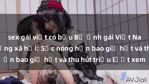 sex gái việt có bầu Bộ ảnh gái Việt Nam nude gây sốt mạng xã hội: Sắc nóng hơn bao giờ hết và thu hút triệu lượt xem