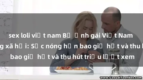 sex loli việt nam Bộ ảnh gái Việt Nam nude gây sốt mạng xã hội: Sắc nóng hơn bao giờ hết và thu hút triệu lượt xem