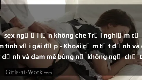 sex người lớn không che Trải nghiệm cực kỳ thú vị khi làm tình với gái đẹp - Khoái cảm tột đỉnh và đam mê bùng nổ không ngờ chỉ trong một đêm!