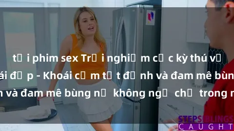 tải phim sex Trải nghiệm cực kỳ thú vị khi làm tình với gái đẹp - Khoái cảm tột đỉnh và đam mê bùng nổ không ngờ chỉ trong một đêm!