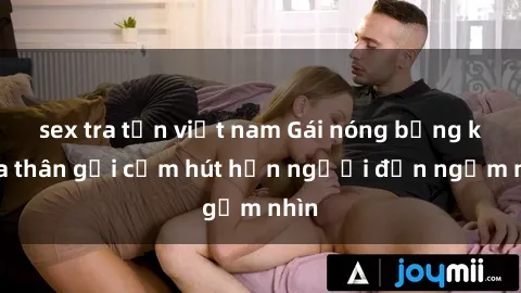 sex tra tấn việt nam Gái nóng bỏng khỏa thân gợi cảm hút hồn người đến ngắm nhìn