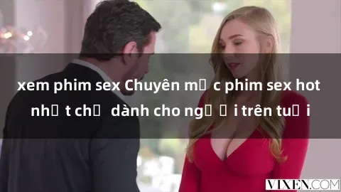 xem phim sex Chuyên mục phim sex hot nhất chỉ dành cho người trên tuổi