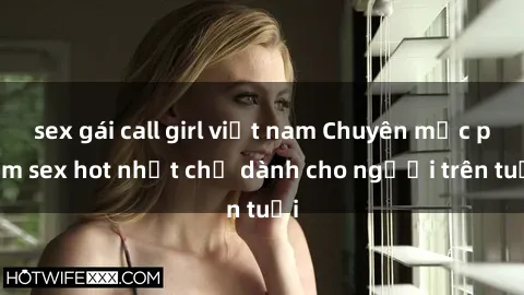 sex gái call girl việt nam Chuyên mục phim sex hot nhất chỉ dành cho người trên tuổi