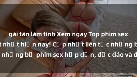gái tân làm tình Xem ngay Top phim sex mới nhất đang hot nhất hiện nay! Cập nhật liên tục những bộ phim sex hấp dẫn, độc đáo và đầy kích thích.